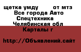 щетка умду-80.82 от мтз  - Все города Авто » Спецтехника   . Челябинская обл.,Карталы г.